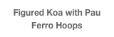 Figured Koa with Pau Ferro Hoops